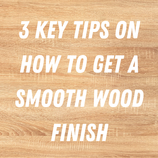 3 Key Tips on How to Get a Smooth Wood Finish