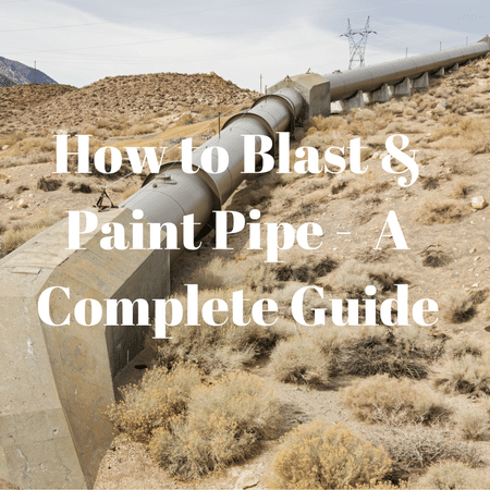 How to Blast and Paint Pipe –  A Complete Guide