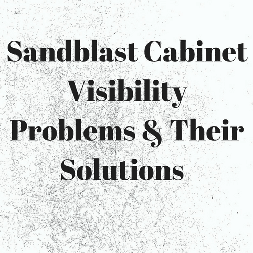 Sandblast Cabinet Visibility Problems & Solutions – A Complete Guide